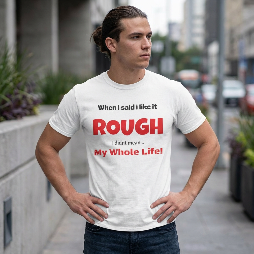 Funny 'When I Said I Like It Rough I Didn't Mean My Whole Life!' Graphic T-Shirt